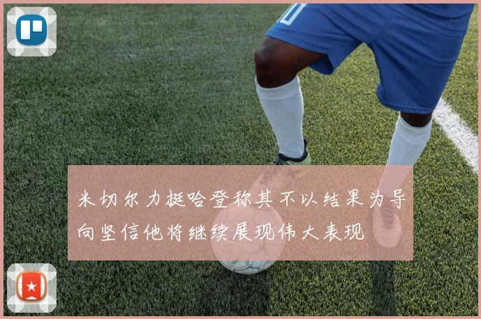 米切尔力挺哈登称其不以结果为导向坚信他将继续展现伟大表现