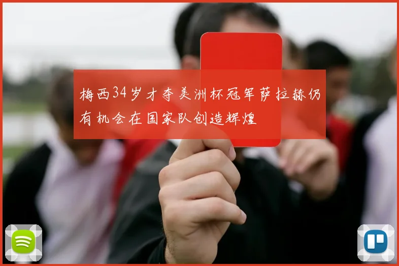 梅西34岁才夺美洲杯冠军萨拉赫仍有机会在国家队创造辉煌