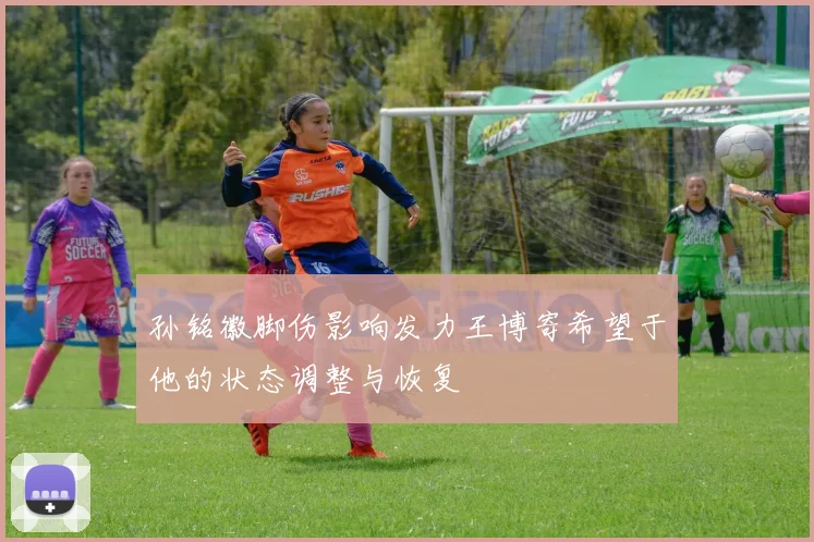 孙铭徽脚伤影响发力王博寄希望于他的状态调整与恢复