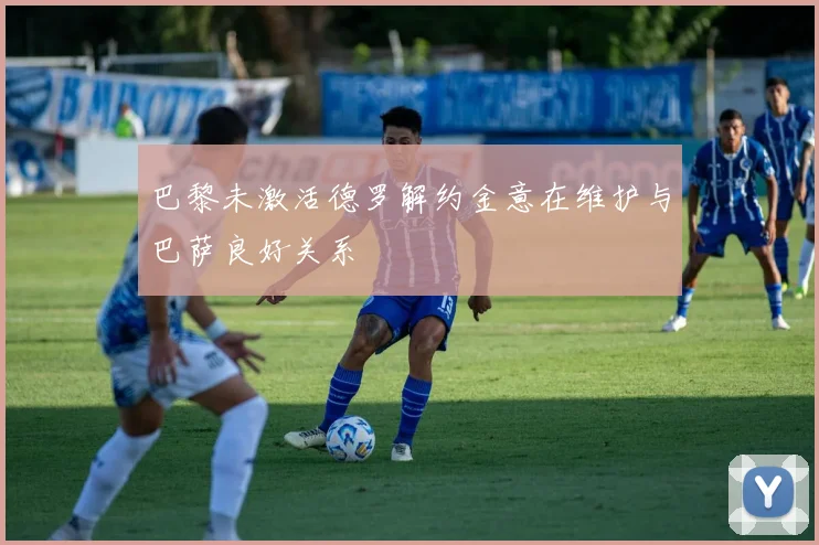 巴黎未激活德罗解约金意在维护与巴萨良好关系