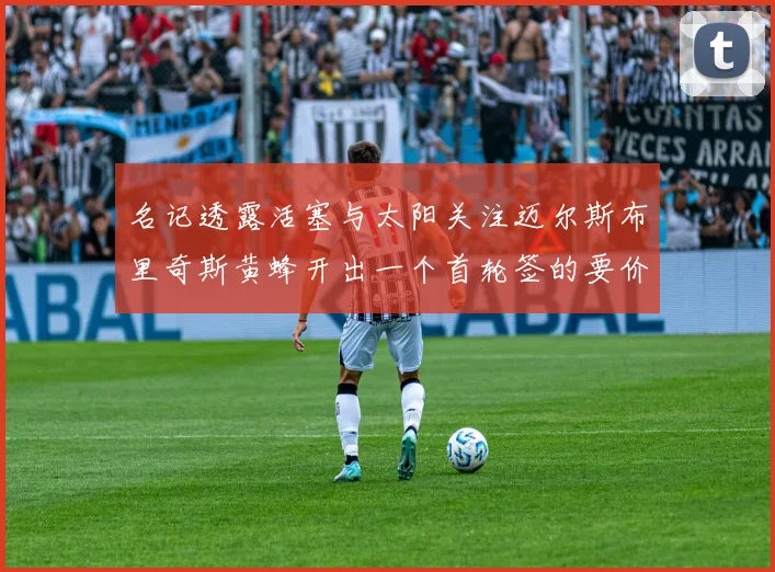 名记透露活塞与太阳关注迈尔斯布里奇斯黄蜂开出一个首轮签的要价
