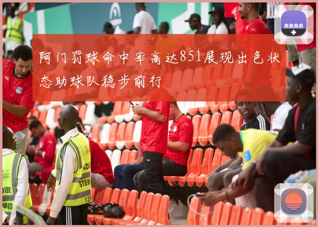 阿门罚球命中率高达851展现出色状态助球队稳步前行