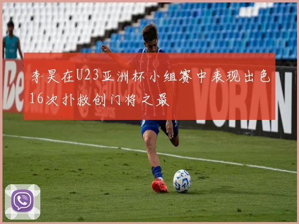 李昊在U23亚洲杯小组赛中表现出色16次扑救创门将之最