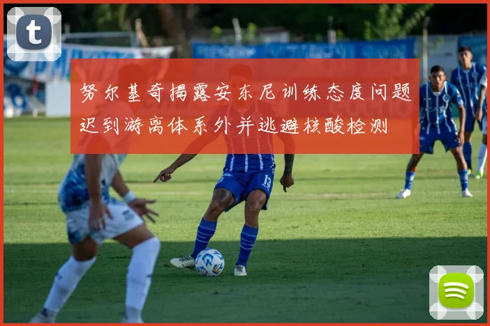 努尔基奇揭露安东尼训练态度问题迟到游离体系外并逃避核酸检测